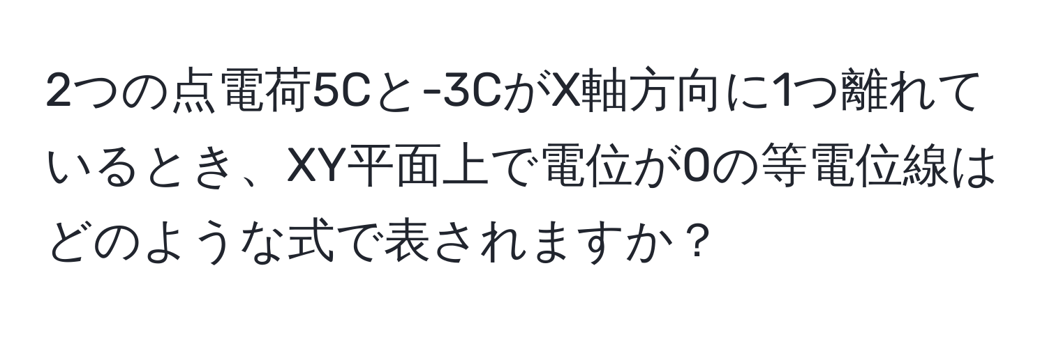 2つの点電荷5Cと-3CがX軸方向に1つ離れているとき、XY平面上で電位が0の等電位線はどのような式で表されますか？