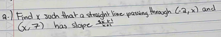 Find x such that a straight line passing through (-2,x) and
(x,7) has slope  (3x+1)/x+1 