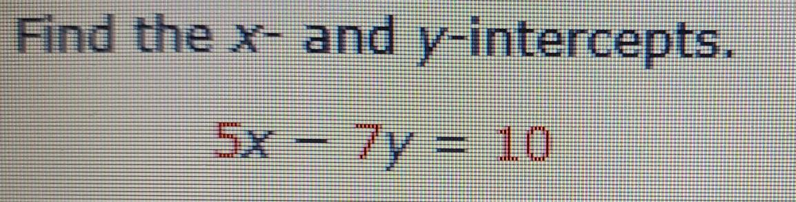 Find the x - and y-intercepts.
5x-7y=10