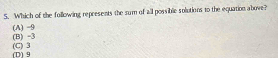 Which of the following represents the sum of all possible solutions to the equation above?
(A) -9
(B) -3
(C) 3
(D) 9