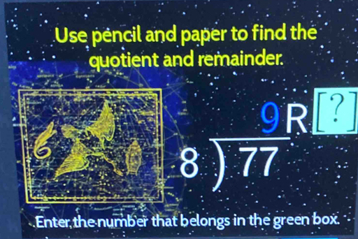 Use pencil and paper to find the 
quotient and remainder.
beginarrayr 9 8encloselongdiv 77endarray
Enter the number that belongs in the green box.