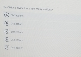 The OHSA is divided into how many sections?
A 50 Sections
B  24 Sections
C  60 Sections
D 25 Sections
E 26 Sections