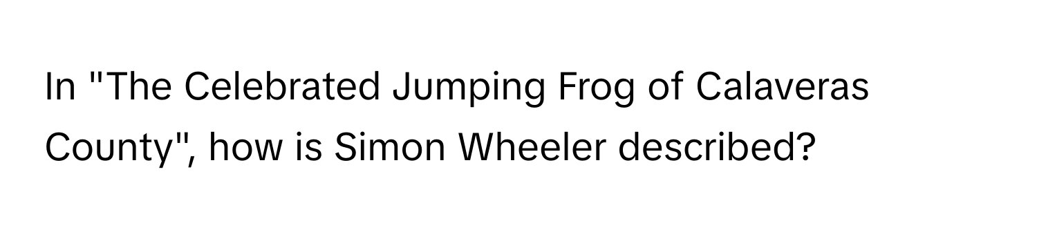 In "The Celebrated Jumping Frog of Calaveras County", how is Simon Wheeler described?