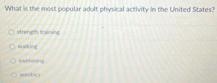 What is the most popular adult physical activity in the United States?
strength training
walking
swimming
aerobics