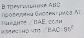 Β треугольнике ABC
πроведена биссектриса ΑΕ. 
Ηайдиτе ∠ BAE , если 
ИзвеCthо 4то ∠ BAC=86°