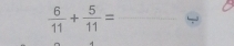  6/11 + 5/11 = _