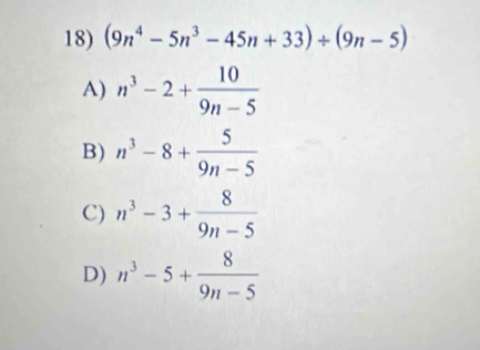 (9n^4-5n^3-45n+33)/ (9n-5)
A) n^3-2+ 10/9n-5 
B) n^3-8+ 5/9n-5 
C) n^3-3+ 8/9n-5 
D) n^3-5+ 8/9n-5 