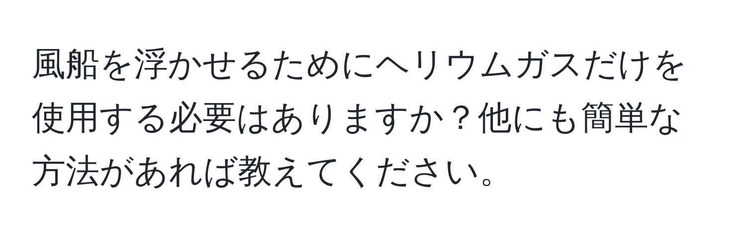 風船を浮かせるためにヘリウムガスだけを使用する必要はありますか？他にも簡単な方法があれば教えてください。