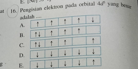 [Ne] 3
at 16. Pengisian elektron pada orbital 4d^5 yang benar
a
A
B.
C
D
g E