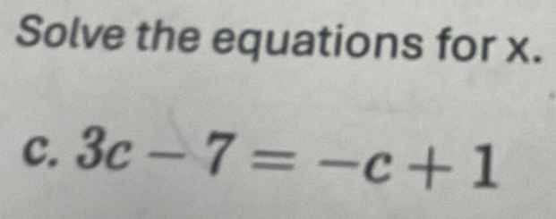 Solve the equations for x. 
C. 3c-7=-c+1