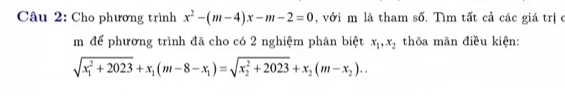 Cho phương trình x^2-(m-4)x-m-2=0 , với m là tham số. Tìm tất cả các giá trị ở
m để phương trình đã cho có 2 nghiệm phân biệt x_1, x_2 thōa mãn điều kiện:
sqrt (x_1)^2+2023+x_1(m-8-x_1)=sqrt (x_2)^2+2023+x_2(m-x_2)..