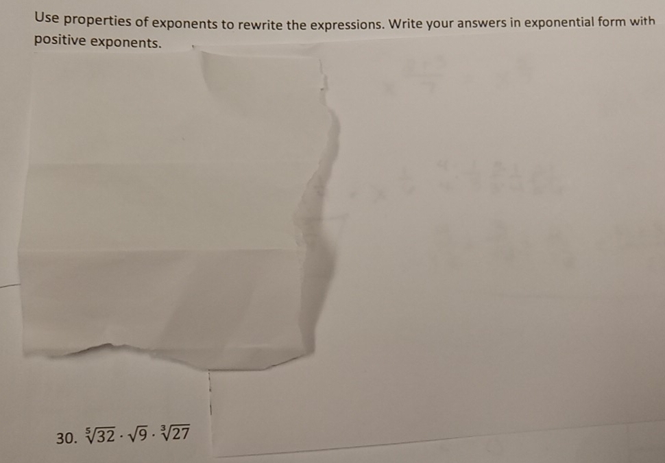 Use properties of exponents to rewrite the expressions. Write your answers in exponential form with 
positive exponents. 
30. sqrt[5](32)· sqrt(9)· sqrt[3](27)