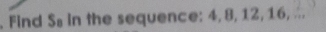 Find Ss in the sequence: 4, 8, 12, 16, ..