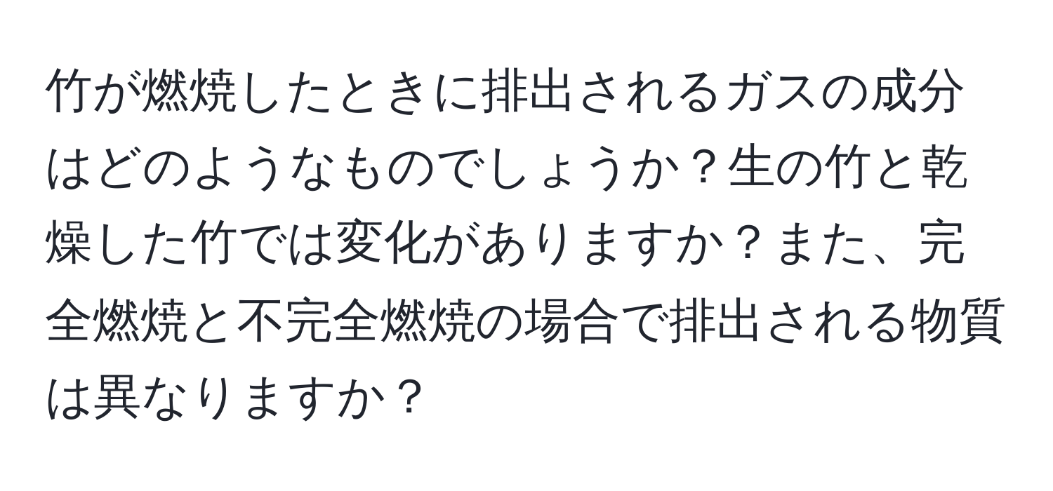 竹が燃焼したときに排出されるガスの成分はどのようなものでしょうか？生の竹と乾燥した竹では変化がありますか？また、完全燃焼と不完全燃焼の場合で排出される物質は異なりますか？