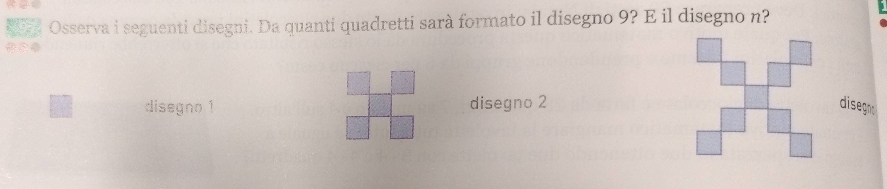 Osserva i seguenti disegni. Da quanti quadretti sarà formato il disegno 9? E il disegno n? 
disegno 1disegno 2 disegn