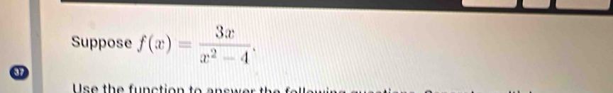 Suppose f(x)= 3x/x^2-4 . 
37