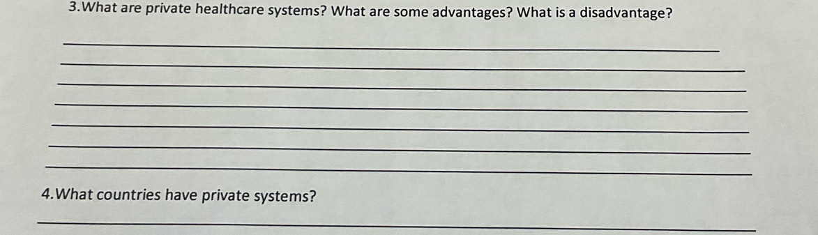 What are private healthcare systems? What are some advantages? What is a disadvantage? 
_ 
_ 
_ 
_ 
_ 
_ 
_ 
4.What countries have private systems? 
_