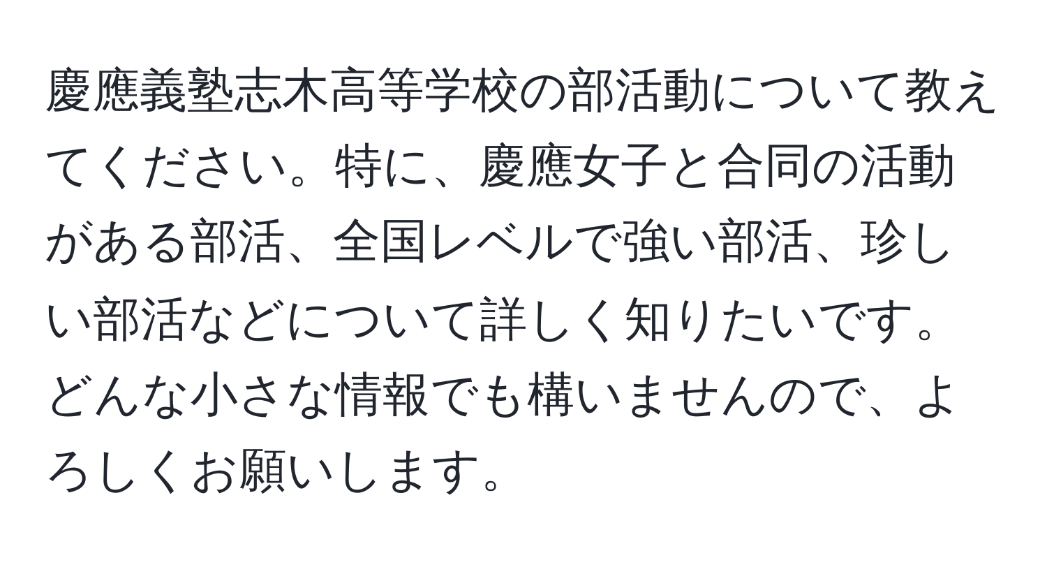 慶應義塾志木高等学校の部活動について教えてください。特に、慶應女子と合同の活動がある部活、全国レベルで強い部活、珍しい部活などについて詳しく知りたいです。どんな小さな情報でも構いませんので、よろしくお願いします。