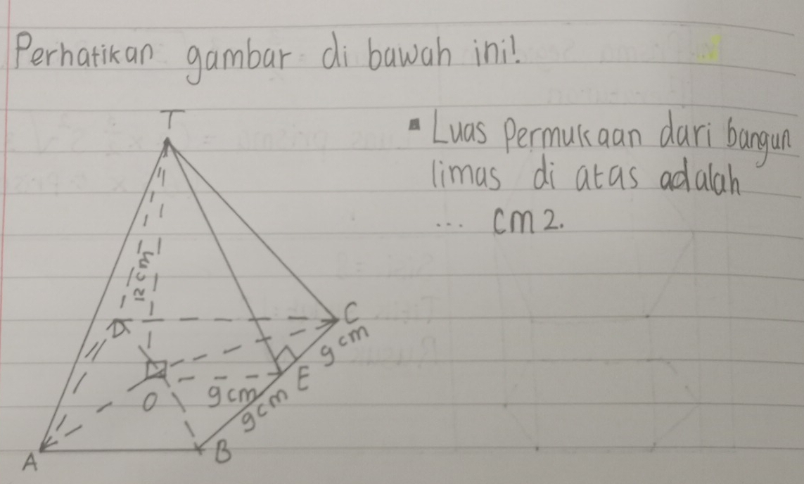 Perhatikan gambar di bawah inil. 
Luas permulaan dari bangun 
limas di atas adalah 
. . . cm2.