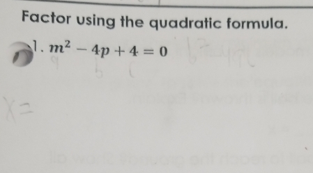 Factor using the quadratic formula. 
1. m^2-4p+4=0