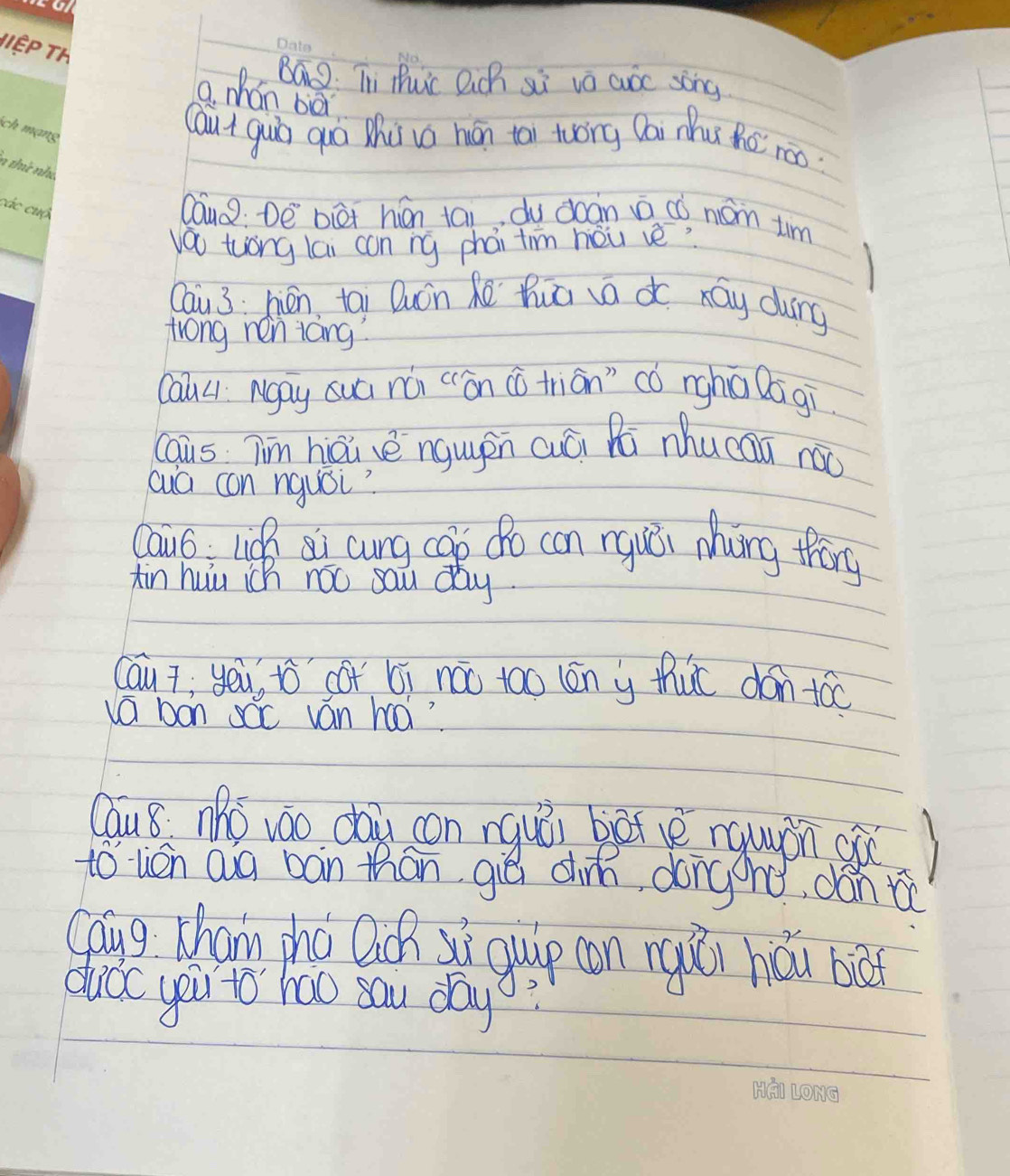 BáD. Ti tuc Qich si va cusc song. 
a. Mán bei 
Caut guò quá Zhu vo hán tāi twong Dai nu hé roo 
cauo: De biè hán tāi du doán ā có mám tim 
váu tuóng lai con ng phái tim hòu vè? 
Cau 3 hén tai Quán hē huā va d xáy dung 
trong ren iong? 
Cauu Ngay suá nú (`ān ( tiān" có nghú Qā gi 
caus Tím hiài vè ngugen cuái Ri mhucai nóo 
cua con nqusi? 
Cai liǎ sì cung cao do con rguèi Míng thēng 
tin huu ich nóo sau day. 
cáui, yēu, tò cor bì nào too (én y thut dán tóc 
a ban scc van ha 
Caus mho váo dai con nquòi bàt vè nquàn qú 
to lién Qug bàn thān giè din dongonó, dán i 
Góug chang zhà Qc yò guip con ngǎi hǎu bò 
dudc you to hao sau day