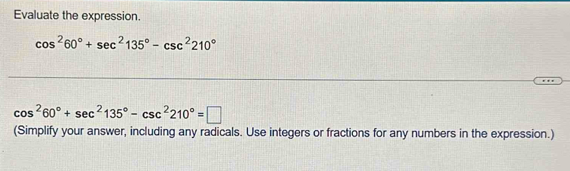 Evaluate the expression.
cos^260°+sec^2135°-csc^2210°
cos^260°+sec^2135°-csc^2210°=□
(Simplify your answer, including any radicals. Use integers or fractions for any numbers in the expression.)