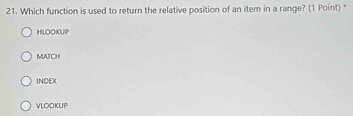 Which function is used to return the relative position of an item in a range? (1 Point) *
HLOOKUP
MATCH
INDEX
VLOOKUP