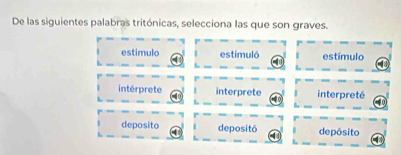 De las siguientes palabras tritónicas, selecciona las que son graves.
estimulo estimuló estímulo
intérprete interprete interpreté
deposito depositó depósito