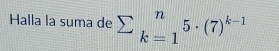 Halla la suma de sumlimits _(k=1)^n5· (7)^k-1