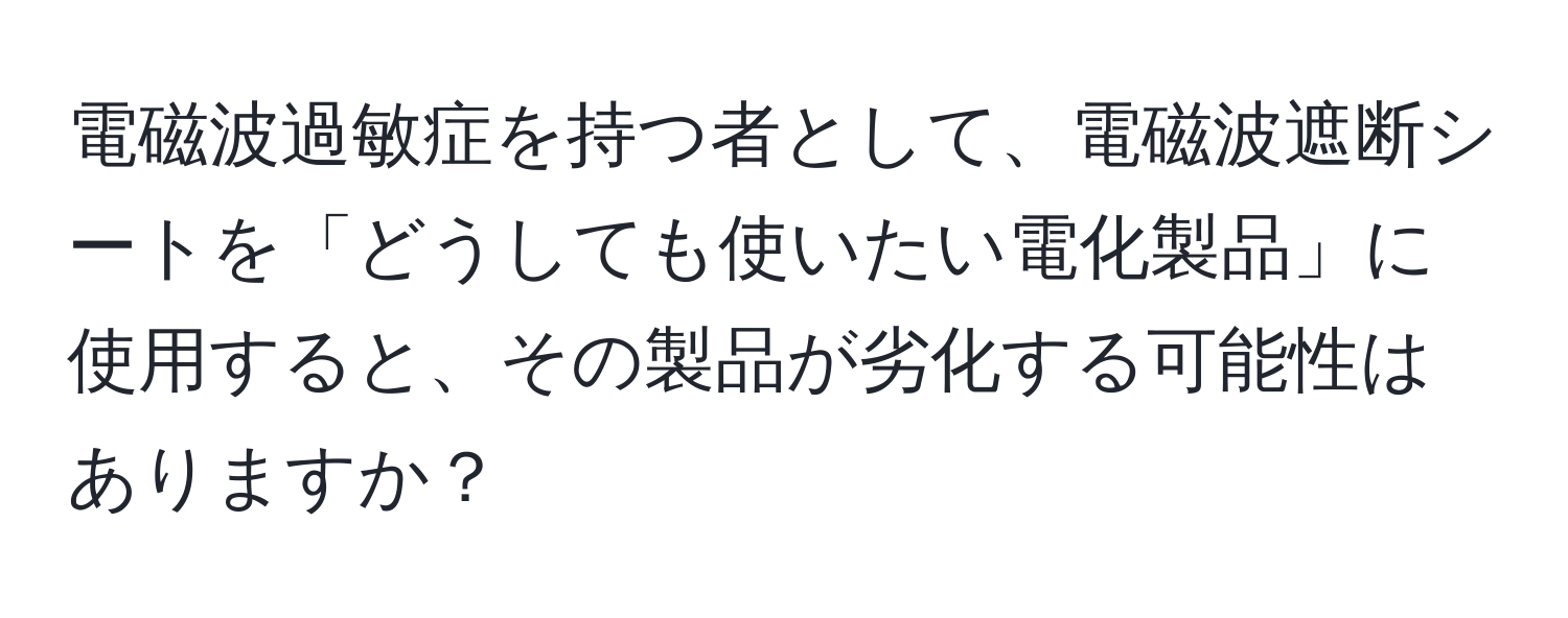 電磁波過敏症を持つ者として、電磁波遮断シートを「どうしても使いたい電化製品」に使用すると、その製品が劣化する可能性はありますか？