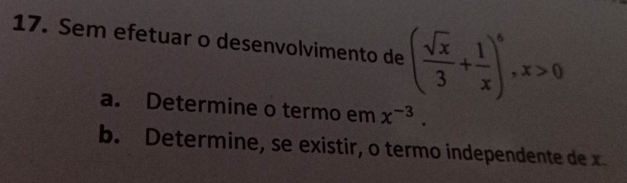 Sem efetuar o desenvolvimento de ( sqrt(x)/3 + 1/x )^6, x>0
a. Determine o termo em x^(-3). 
b. Determine, se existir, o termo independente de x