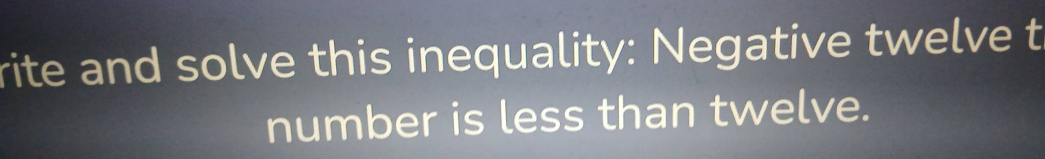 rite and solve this inequality: Negative twelve t 
number is less than twelve.