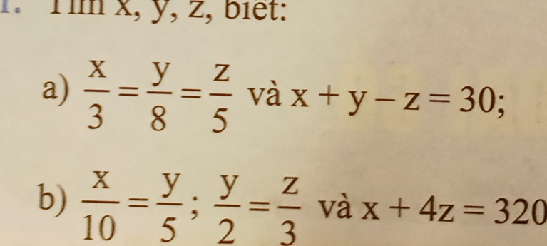 Tìm x, y, z, biết: 
a)  x/3 = y/8 = z/5  và x+y-z=30; 
b)  x/10 = y/5 ;  y/2 = z/3  và x+4z=320