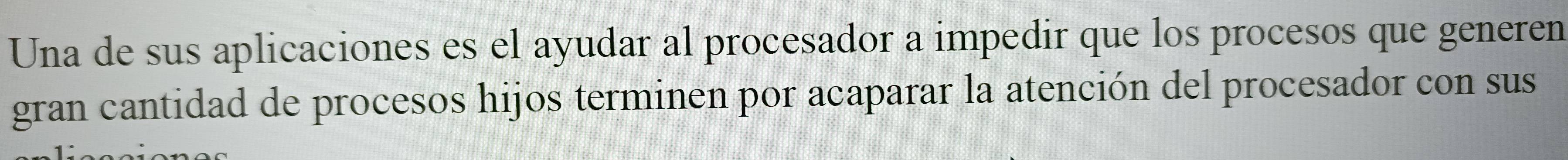 Una de sus aplicaciones es el ayudar al procesador a impedir que los procesos que generen 
gran cantidad de procesos hijos terminen por acaparar la atención del procesador con sus