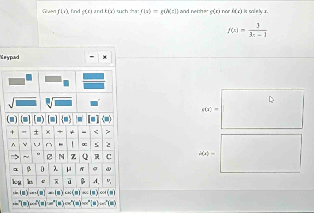 Given f(x) , find g(x) and h(x) such that f(x)=g(h(x)) and neither g(x) nor h(x) is solely x.
f(x)= 3/3x-1 
Keypad x
g(x)=
h(x)=