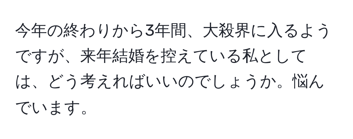 今年の終わりから3年間、大殺界に入るようですが、来年結婚を控えている私としては、どう考えればいいのでしょうか。悩んでいます。