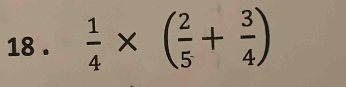 18 .  1/4 * ( 2/5 + 3/4 )