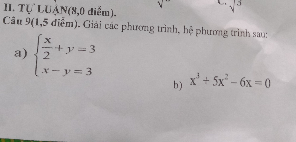 sqrt(3)
II. Tự LUẠN(8,0 điểm). 
Câu 9(1,5 điểm). Giải các phương trình, hệ phương trình sau: 
a) beginarrayl  x/2 +y=3 x-y=3endarray.
b) x^3+5x^2-6x=0