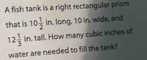 Solved: A fish tank is a right rectangular prism that is 10 1/2 1 in ...