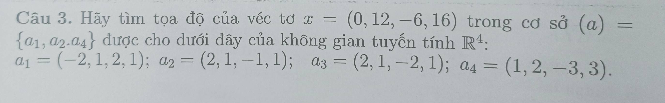 Hãy tìm tọa độ của véc tơ x=(0,12,-6,16) trong CO shat O(a)=
 a_1,a_2.a_4 được cho dưới đây của không gian tuyến tính R^4 :
a_1=(-2,1,2,1); a_2=(2,1,-1,1); a_3=(2,1,-2,1); a_4=(1,2,-3,3).