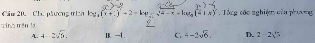 Cho phương trình log _4(x+1)^2+2=log _sqrt(2)sqrt(4-x)+log _8(4+x)^3. Tổng các nghiệm của phương
trình trên là
A. 4+2sqrt(6). B. -4. C. 4-2sqrt(6). D. 2-2sqrt(3).