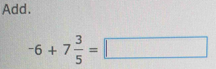 Add.
-6+7 3/5 =□