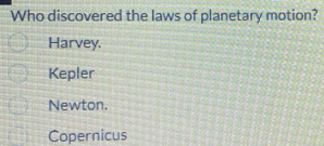 Who discovered the laws of planetary motion?
Harvey.
Kepler
Newton.
Copernicus