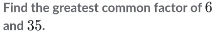 Find the greatest common factor of 6
and 35.