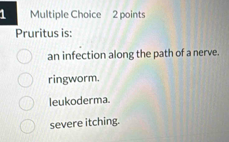 Pruritus is:
an infection along the path of a nerve.
ringworm.
leukoderma.
severe itching.