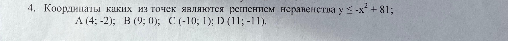 Координать какихеηизеточек явлляюотся решением неравенства y≤ -x^2+81;
A(4;-2); B(9;0); C(-10;1); D(11;-11).