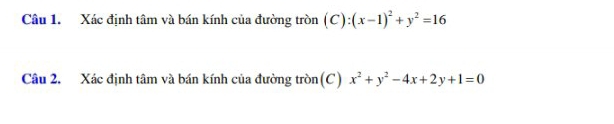 Xác định tâm và bán kính của đường tròn (C):(x-1)^2+y^2=16
Câu 2. Xác định tâm và bán kính của đường tròn(C) x^2+y^2-4x+2y+1=0