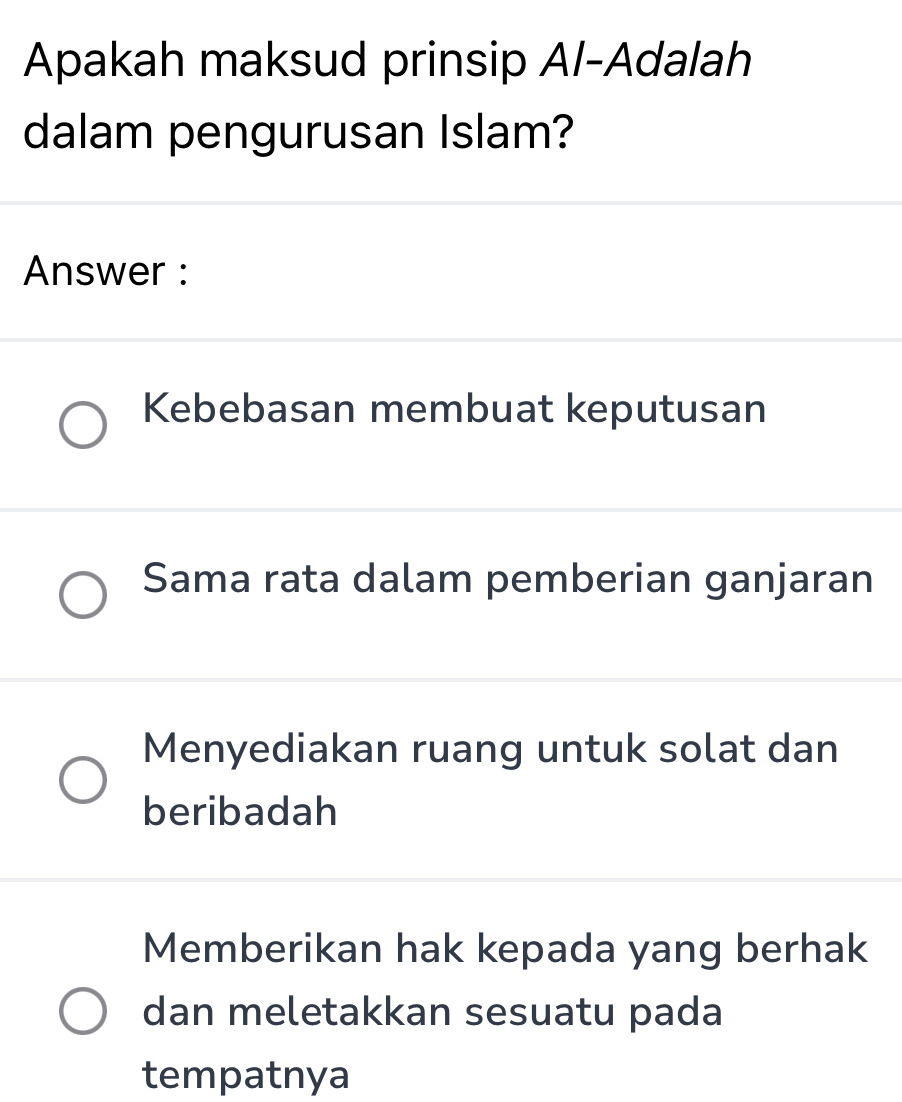 Apakah maksud prinsip Al-Adalah
dalam pengurusan Islam?
Answer :
Kebebasan membuat keputusan
Sama rata dalam pemberian ganjaran
Menyediakan ruang untuk solat dan
beribadah
Memberikan hak kepada yang berhak
dan meletakkan sesuatu pada
tempatnya