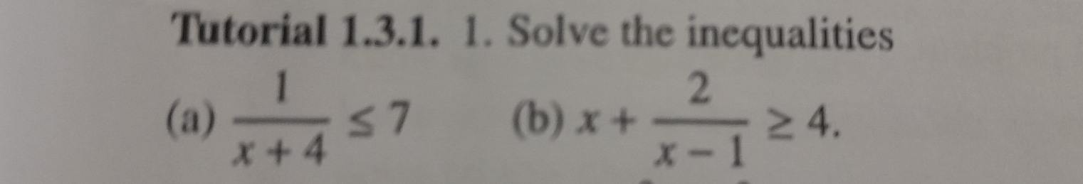 Tutorial 1.3.1. 1. Solve the inequalities 
(a)  1/x+4 ≤ 7 (b) x+ 2/x-1 ≥ 4.