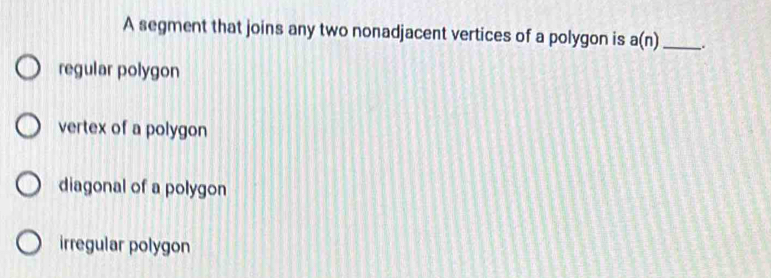 A segment that joins any two nonadjacent vertices of a polygon is a(n) _ .
regular polygon
vertex of a polygon
diagonal of a polygon
irregular polygon